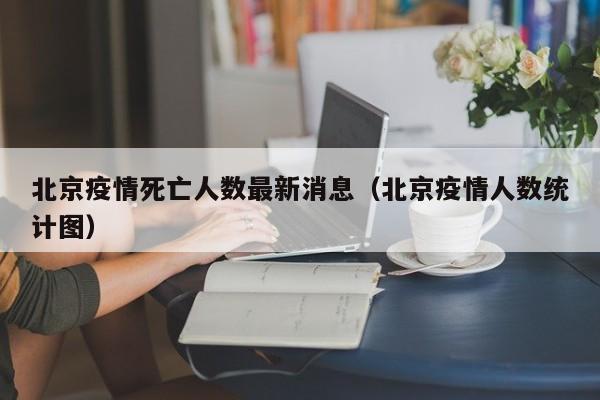 北京疫情死亡人数最新消息（北京疫情人数统计图）