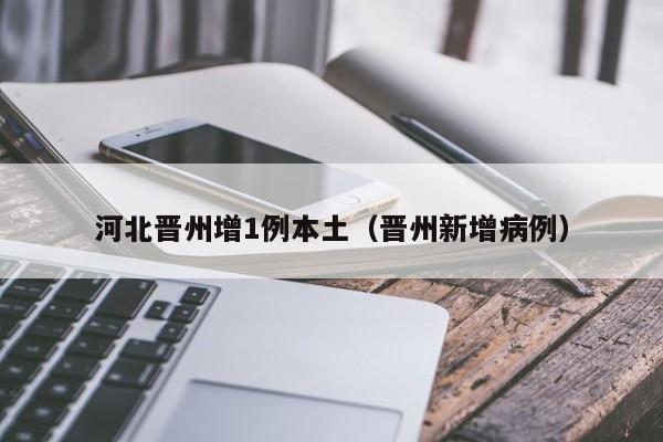 河北晋州增1例本土（晋州新增病例）