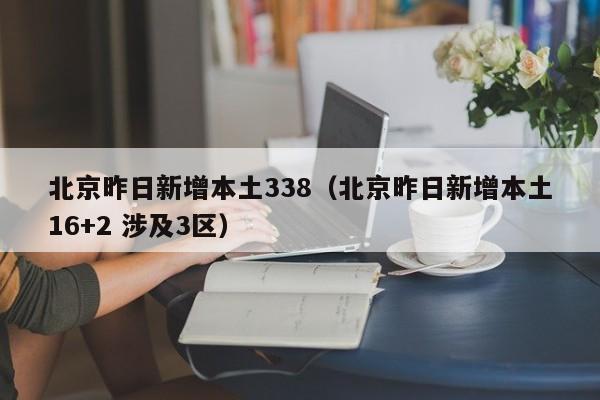 北京昨日新增本土338（北京昨日新增本土16+2 涉及3区）