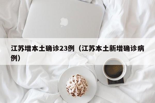 江苏增本土确诊23例（江苏本土新增确诊病例）
