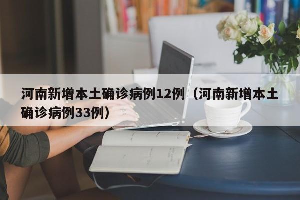 河南新增本土确诊病例12例（河南新增本土确诊病例33例）