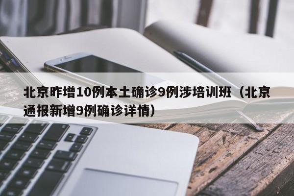 北京昨增10例本土确诊9例涉培训班（北京通报新增9例确诊详情）