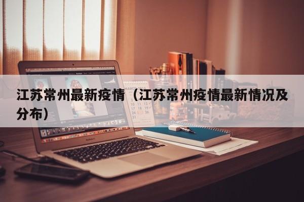 江苏常州最新疫情（江苏常州疫情最新情况及分布）