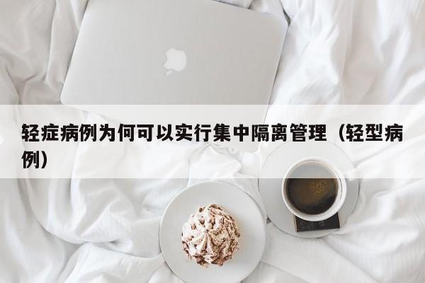 轻症病例为何可以实行集中隔离管理（轻型病例）