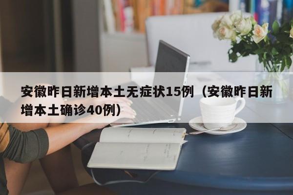 安徽昨日新增本土无症状15例（安徽昨日新增本土确诊40例）