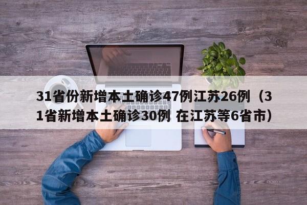 31省份新增本土确诊47例江苏26例（31省新增本土确诊30例 在江苏等6省市）