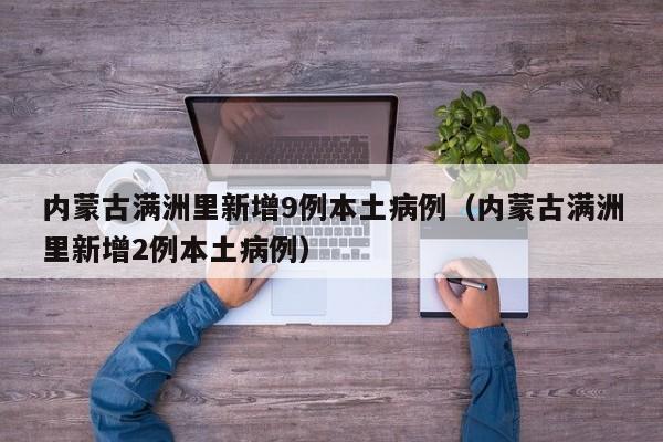 内蒙古满洲里新增9例本土病例（内蒙古满洲里新增2例本土病例）