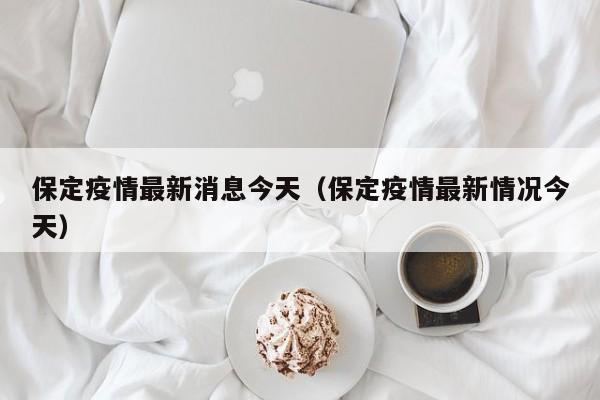 保定疫情最新消息今天（保定疫情最新情况今天）