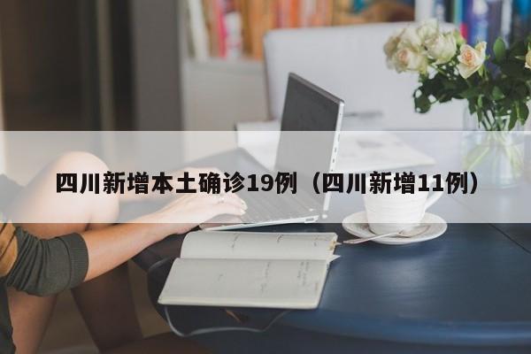 四川新增本土确诊19例（四川新增11例）