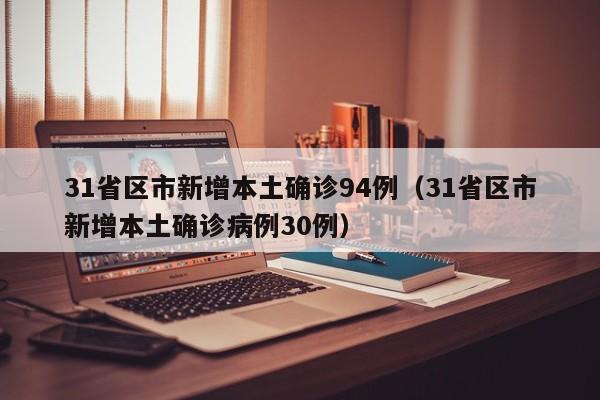 31省区市新增本土确诊94例（31省区市新增本土确诊病例30例）