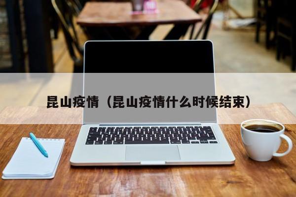 昆山疫情（昆山疫情什么时候结束）