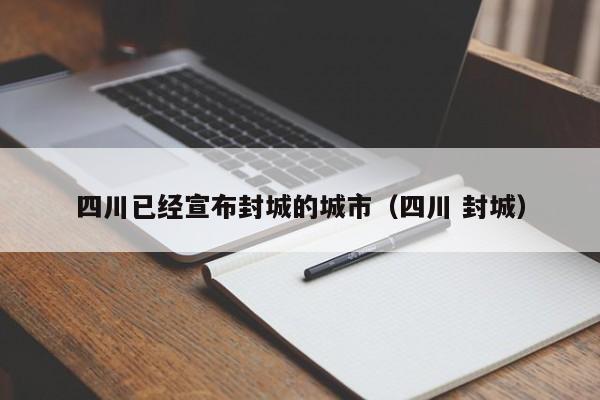 四川已经宣布封城的城市（四川 封城）