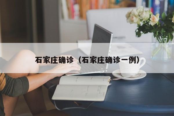 石家庄确诊（石家庄确诊一例）