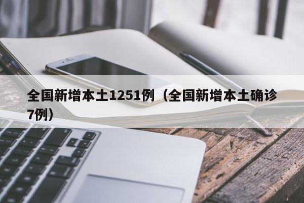 全国新增本土1251例（全国新增本土确诊7例）