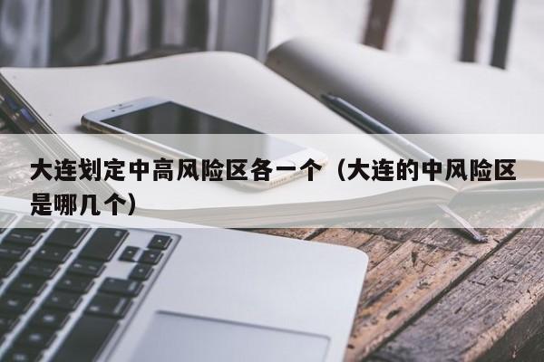 大连划定中高风险区各一个（大连的中风险区是哪几个）