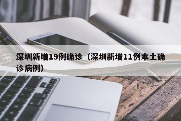 深圳新增19例确诊（深圳新增11例本土确诊病例）
