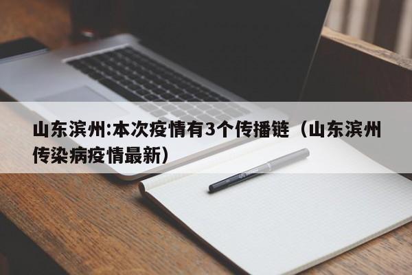 山东滨州:本次疫情有3个传播链（山东滨州传染病疫情最新）