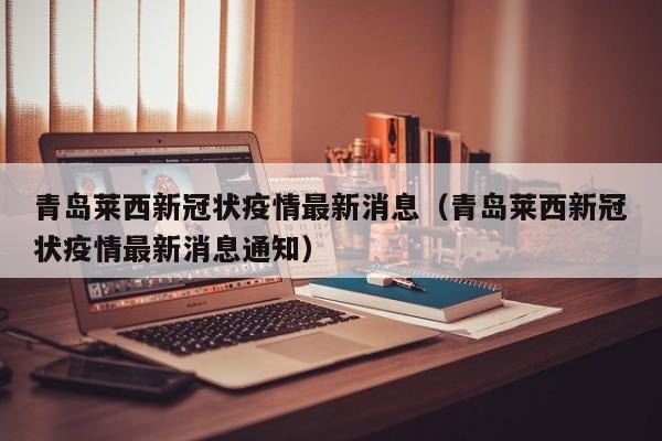青岛莱西新冠状疫情最新消息（青岛莱西新冠状疫情最新消息通知）