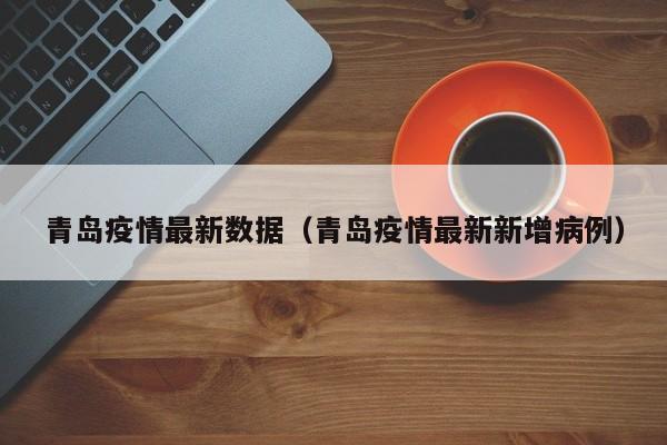 青岛疫情最新数据（青岛疫情最新新增病例）