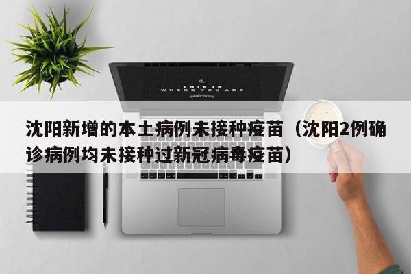 沈阳新增的本土病例未接种疫苗（沈阳2例确诊病例均未接种过新冠病毒疫苗）