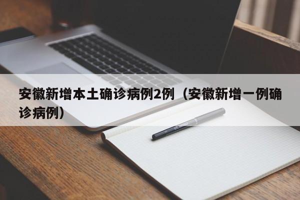 安徽新增本土确诊病例2例（安徽新增一例确诊病例）