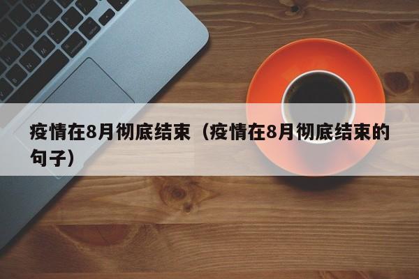 疫情在8月彻底结束（疫情在8月彻底结束的句子）