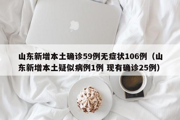 山东新增本土确诊59例无症状106例（山东新增本土疑似病例1例 现有确诊25例）