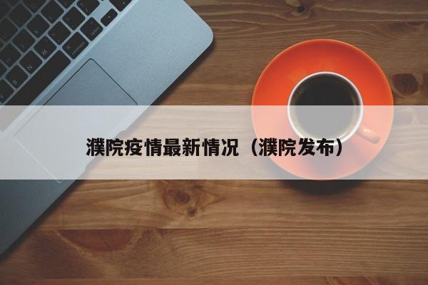 濮院疫情最新情况（濮院发布）
