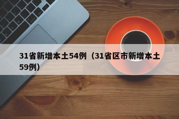 31省新增本土54例（31省区市新增本土59例）