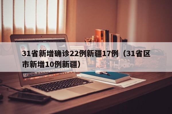 31省新增确诊22例新疆17例（31省区市新增10例新疆）