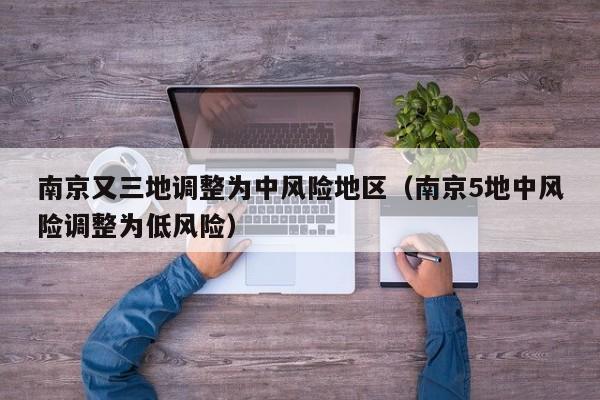 南京又三地调整为中风险地区（南京5地中风险调整为低风险）