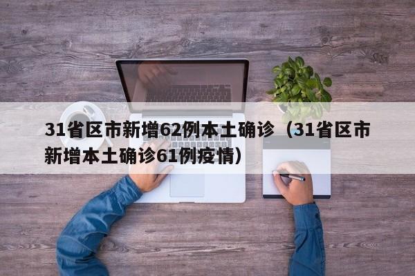31省区市新增62例本土确诊（31省区市新增本土确诊61例疫情）