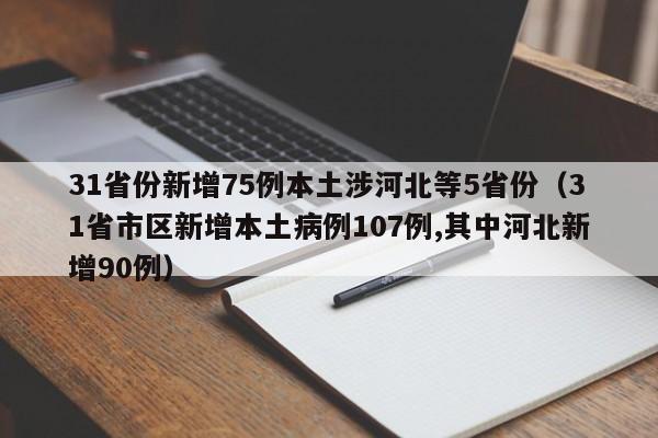 31省份新增75例本土涉河北等5省份（31省市区新增本土病例107例,其中河北新增90例）