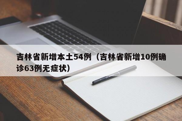 吉林省新增本土54例（吉林省新增10例确诊63例无症状）