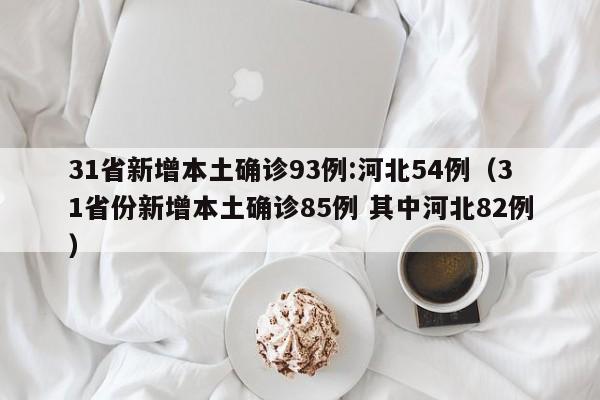 31省新增本土确诊93例:河北54例（31省份新增本土确诊85例 其中河北82例）