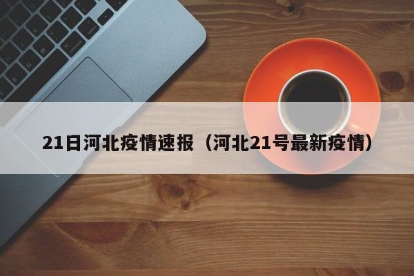 21日河北疫情速报（河北21号最新疫情）