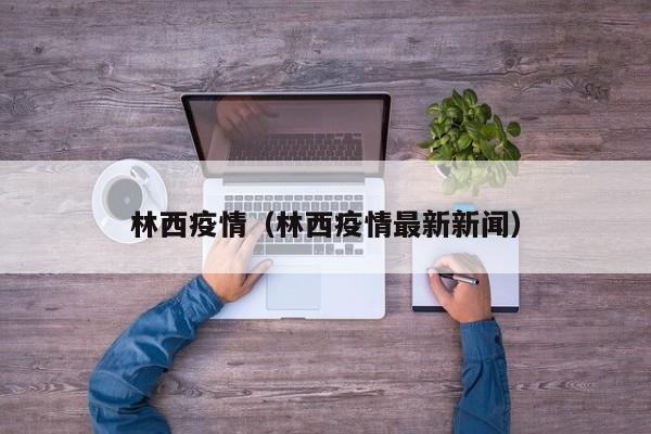 林西疫情（林西疫情最新新闻）
