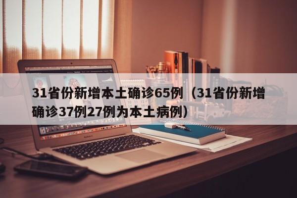 31省份新增本土确诊65例（31省份新增确诊37例27例为本土病例）