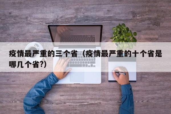 疫情最严重的三个省（疫情最严重的十个省是哪几个省?）