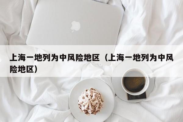 上海一地列为中风险地区（上海一地列为中风险地区）
