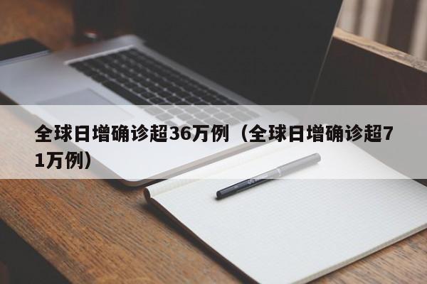 全球日增确诊超36万例（全球日增确诊超71万例）