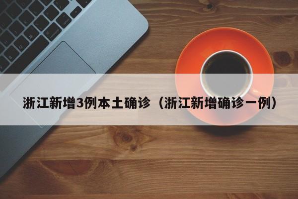 浙江新增3例本土确诊（浙江新增确诊一例）