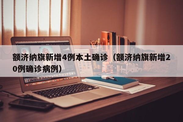 额济纳旗新增4例本土确诊（额济纳旗新增20例确诊病例）