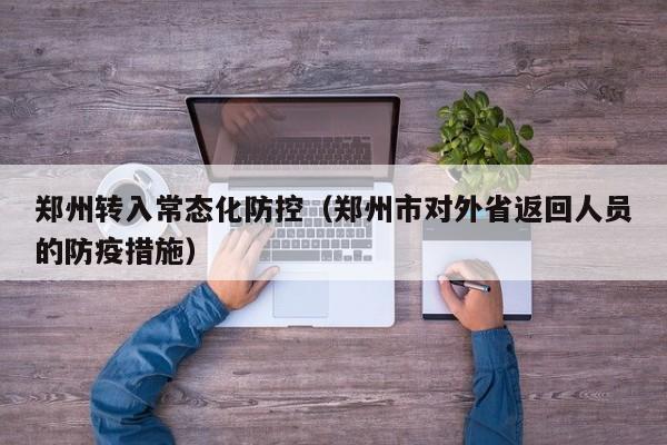 郑州转入常态化防控（郑州市对外省返回人员的防疫措施）