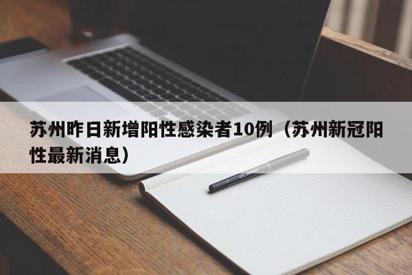 苏州昨日新增阳性感染者10例（苏州新冠阳性最新消息）