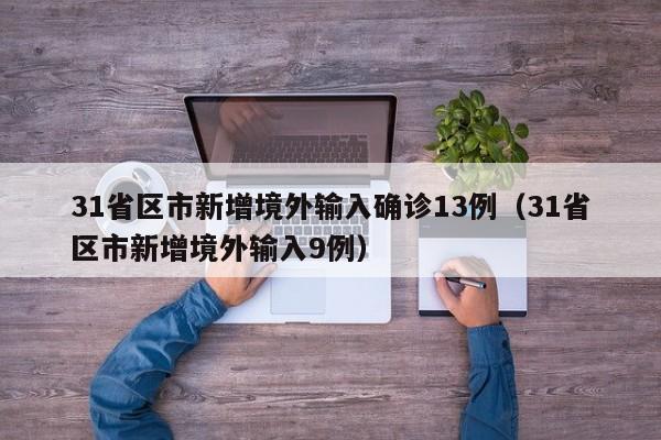 31省区市新增境外输入确诊13例（31省区市新增境外输入9例）