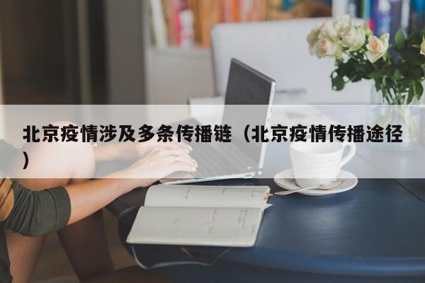 北京疫情涉及多条传播链（北京疫情传播途径）
