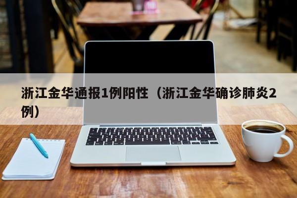 浙江金华通报1例阳性（浙江金华确诊肺炎2例）