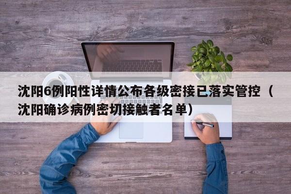 沈阳6例阳性详情公布各级密接已落实管控（沈阳确诊病例密切接触者名单）