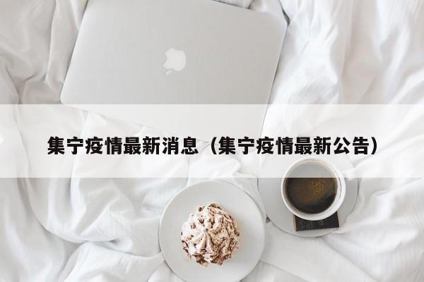 集宁疫情最新消息（集宁疫情最新公告）